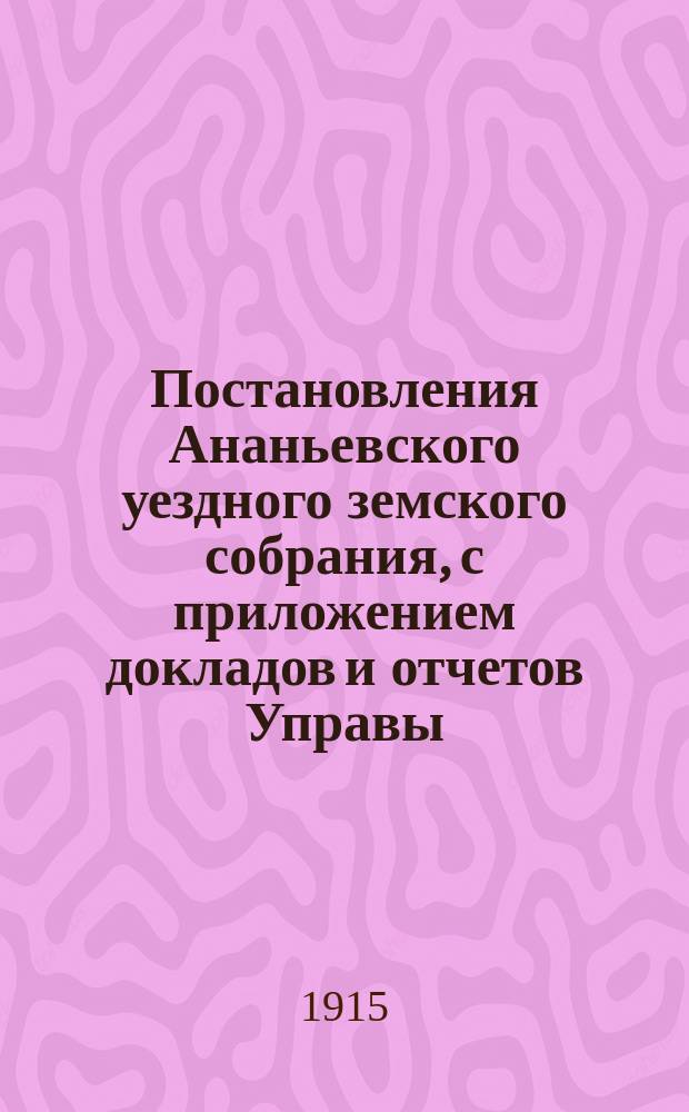 Постановления Ананьевского уездного земского собрания, с приложением докладов и отчетов Управы... чрезвычайное... 14 марта 1915 года
