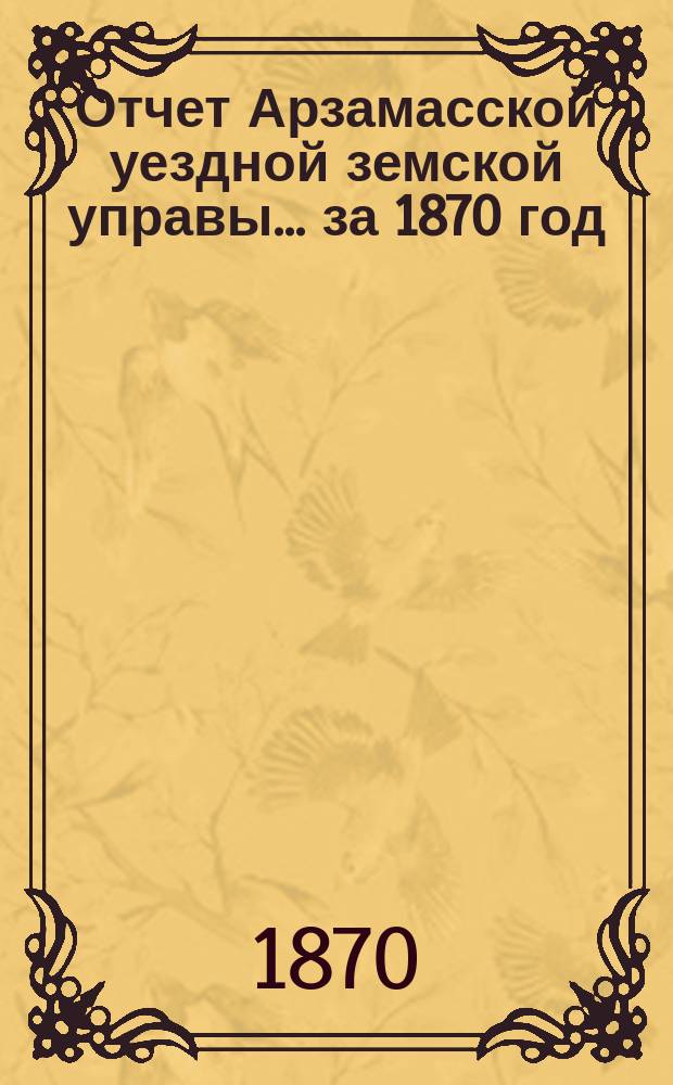 Отчет Арзамасской уездной земской управы... за 1870 год