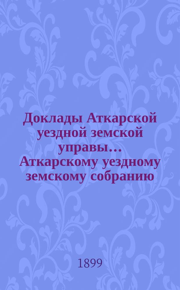 Доклады Аткарской уездной земской управы... Аткарскому уездному земскому собранию... XXXIV очередному... [1899 года] : С представлением доклада председателя Саранской уездной земской управы г. Лилиенфельда Саранскому уездному земскому собранию об открытии Всероссийского банка