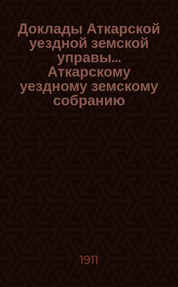 Доклады Аткарской уездной земской управы... Аткарскому уездному земскому собранию... XLVI очередному... [сессии 1911 г.] : Председателя управы И.И. Панфилова по поездке на обще-земский Московский съезд по народному образованию в августе 1911 года