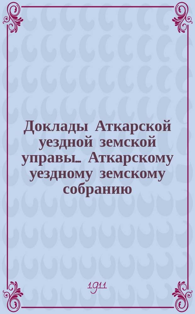 Доклады Аткарской уездной земской управы... Аткарскому уездному земскому собранию... XLVI очередному... сессии 1911 года : По Ветеринарному отделению и отчет о состоянии ветеринарной части в Аткарском уезде за 1910 год