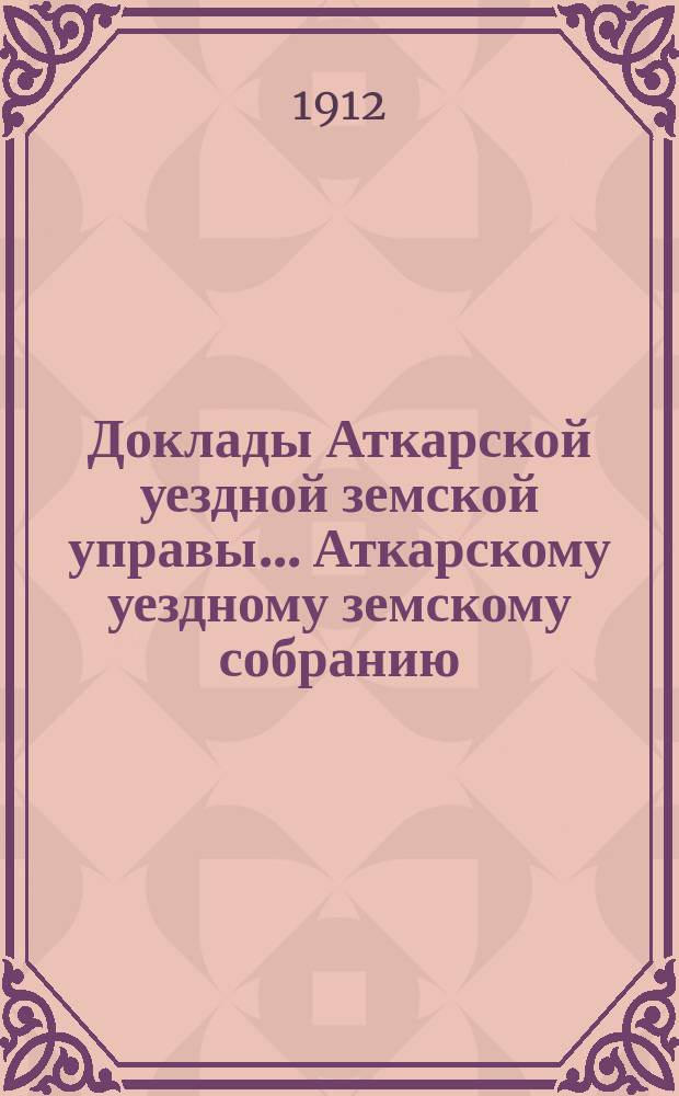 Доклады Аткарской уездной земской управы... Аткарскому уездному земскому собранию... XLVII очередному... сессии 1912 года : По народному образованию с объяснительной запиской