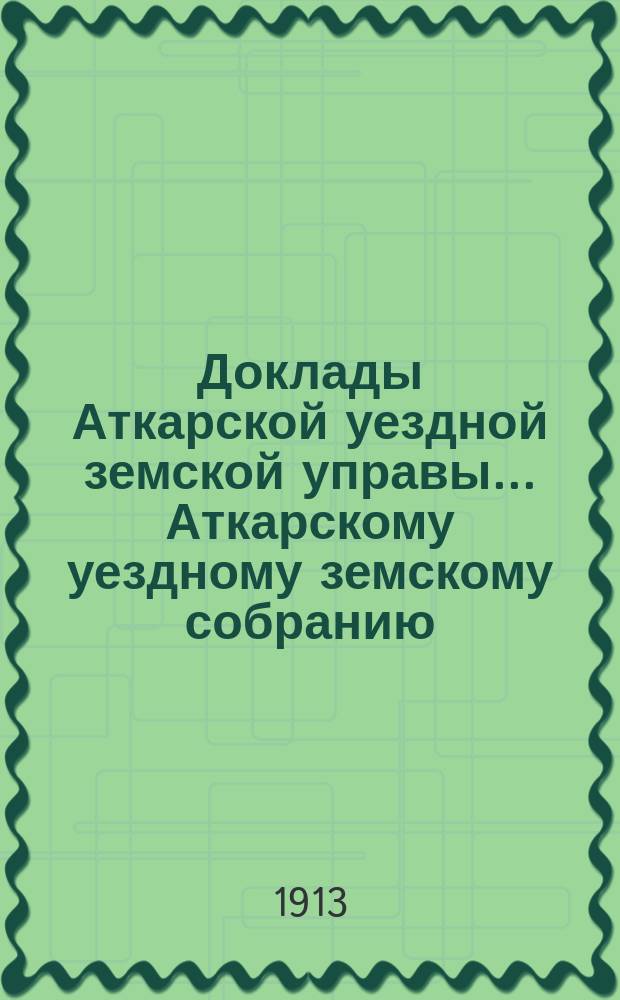 Доклады Аткарской уездной земской управы... Аткарскому уездному земскому собранию... XLVIII-му очередному... сессии 1913 г. : Инспектора народных училищ Аткарского уезда А.И. Никитина о состоянии народного образования в Аткарском уезде за 1912-13 учеб. год