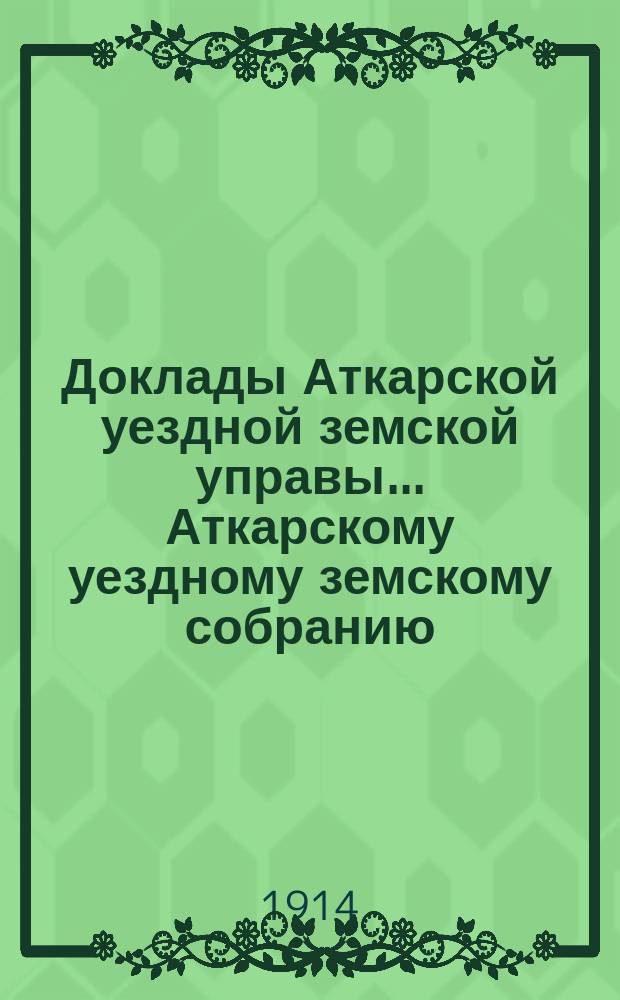 Доклады Аткарской уездной земской управы... Аткарскому уездному земскому собранию... 49-му очередному... сессии 1914 года : По Дорожно-Строительному отделению, со сметой расходов на 1915 год