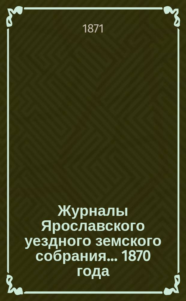 Журналы Ярославского уездного земского собрания... 1870 года