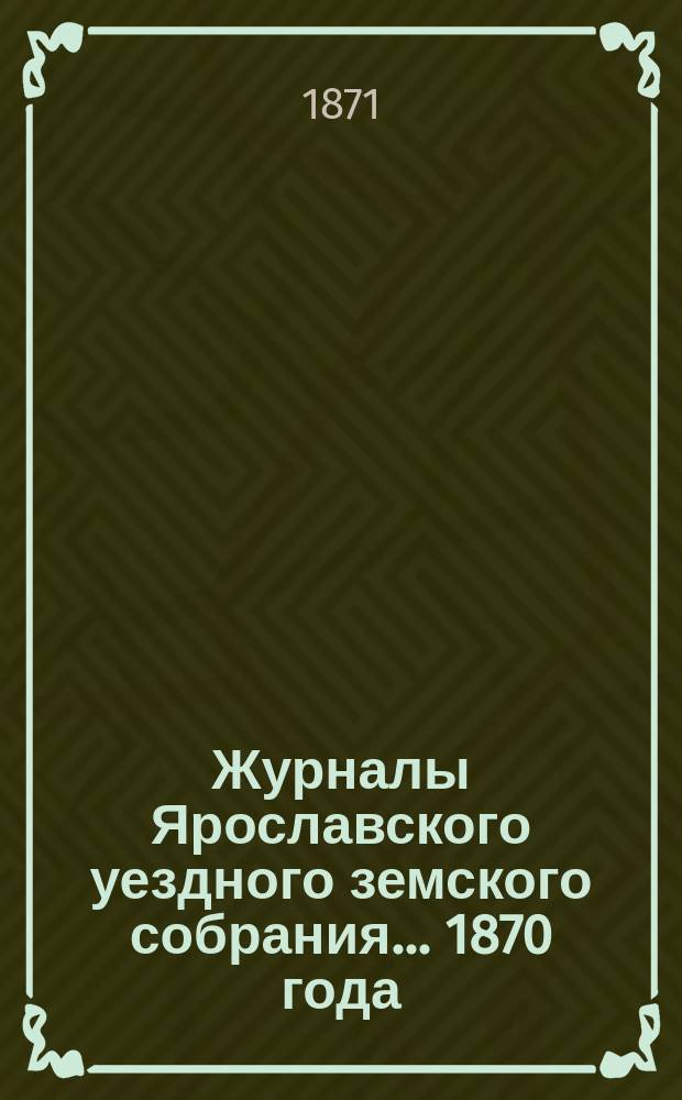 Журналы Ярославского уездного земского собрания... 1870 года