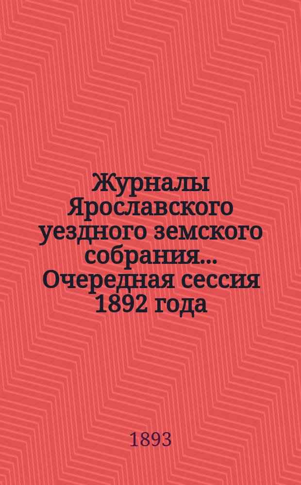 Журналы Ярославского уездного земского собрания... Очередная сессия 1892 года