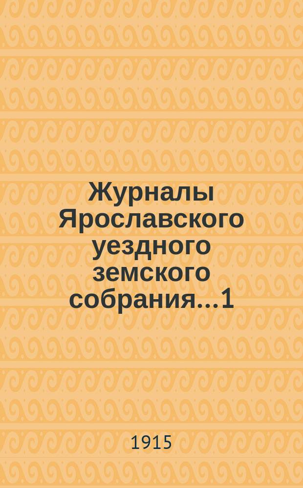 Журналы Ярославского уездного земского собрания... 1 : Чрезвычайное собрание 12-го февраля 1914 г. ; 2. Чрезвычайное собрание 8-го июля 1914 г. ; 3. Чрезвычайное собрание 7-го августа 1914 г. ; 4. Чрезвычайное собрание 15-го сентября 1914 г. ; 5. Очередная сессия 1914 г.