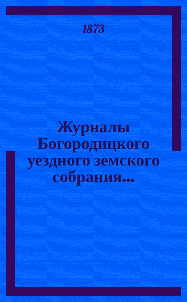 Журналы Богородицкого уездного земского собрания.. : С прил. IX очередного... 6 сентября 1873 года