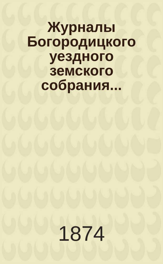 Журналы Богородицкого уездного земского собрания.. : С прил. X очередного... 3-4 сентября 1874 года