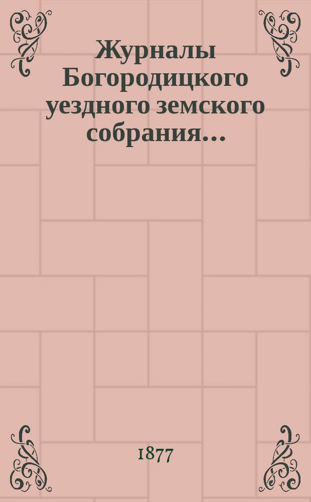Журналы Богородицкого уездного земского собрания.. : С прил. чрезвычайного... 24 января 1877 года