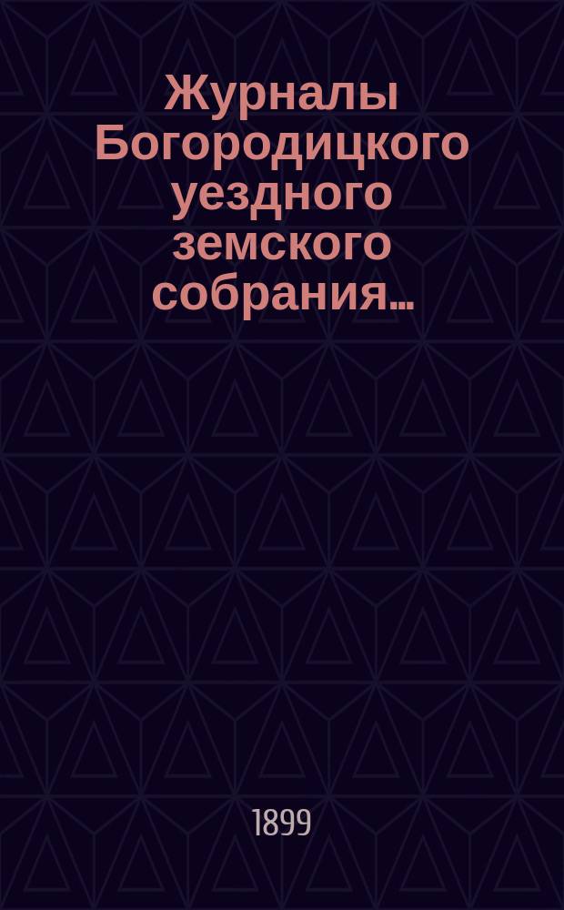 Журналы Богородицкого уездного земского собрания.. : С прил. XXXV очередного... 5, 6, 7 и 8 октября 1899 года