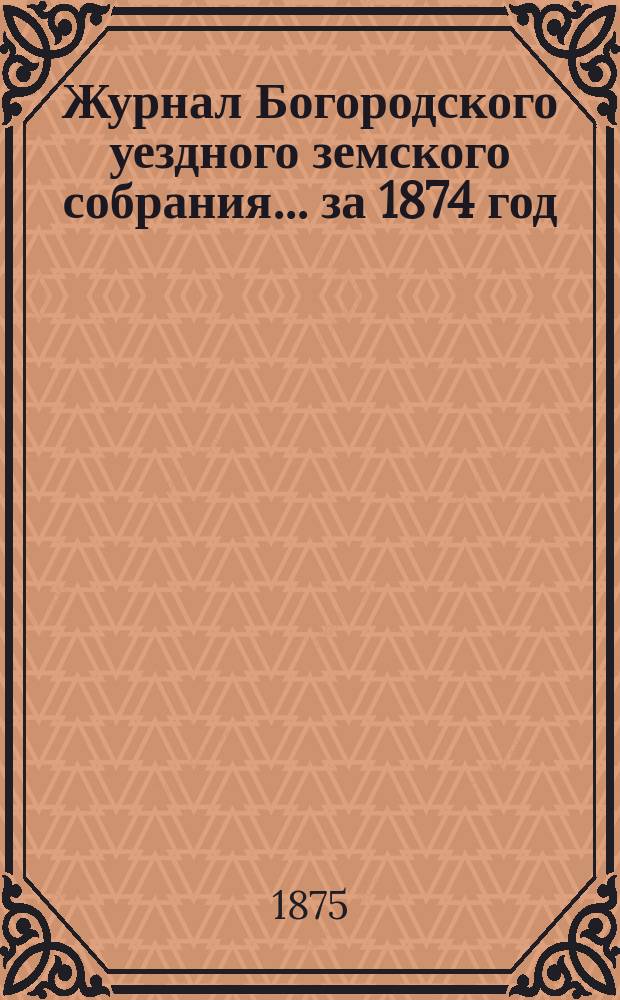 Журнал Богородского уездного земского собрания... за 1874 год