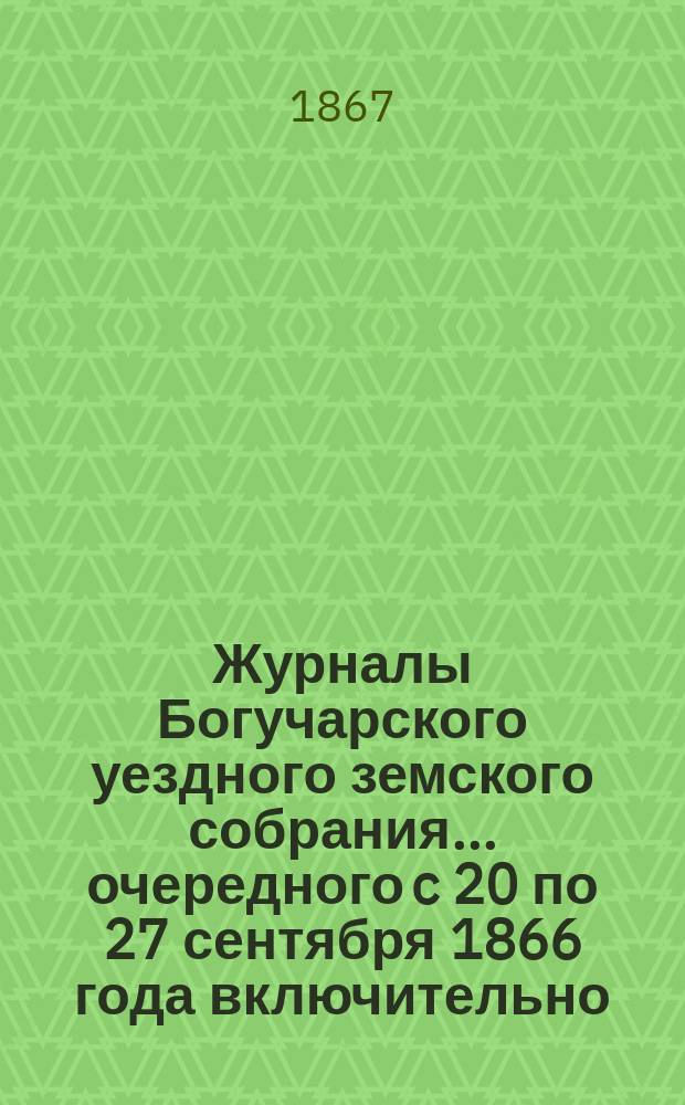 Журналы Богучарского уездного земского собрания... очередного c 20 по 27 сентября 1866 года включительно