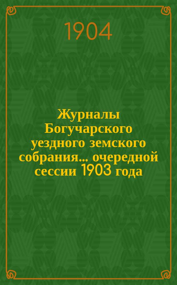 Журналы Богучарского уездного земского собрания... очередной сессии 1903 года