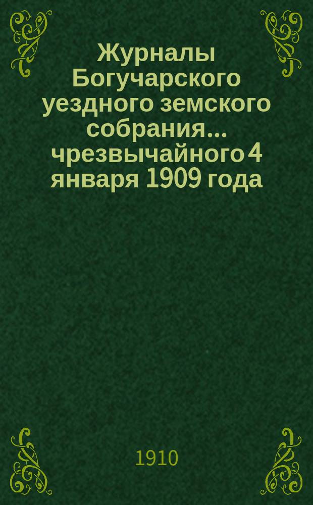 Журналы Богучарского уездного земского собрания... чрезвычайного 4 января 1909 года