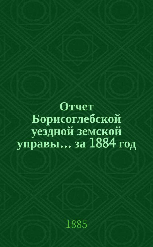Отчет Борисоглебской уездной земской управы... за 1884 год