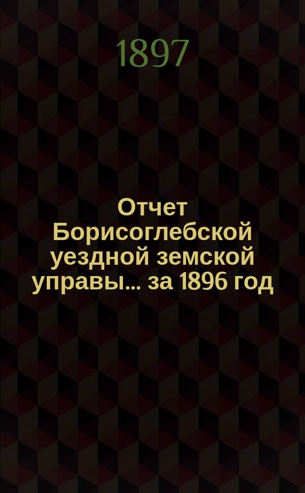 Отчет Борисоглебской уездной земской управы... за 1896 год