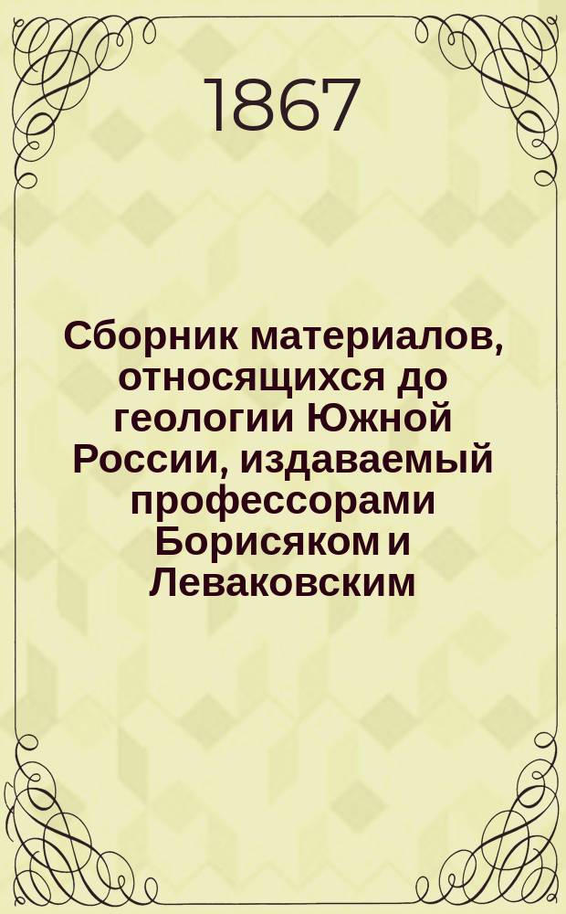 Сборник материалов, относящихся до геологии Южной России, издаваемый профессорами Борисяком и Леваковским : Кн. 1-. Кн. 1