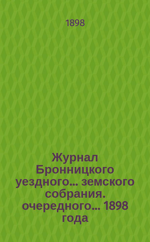 Журнал Бронницкого уездного... земского собрания. очередного... 1898 года