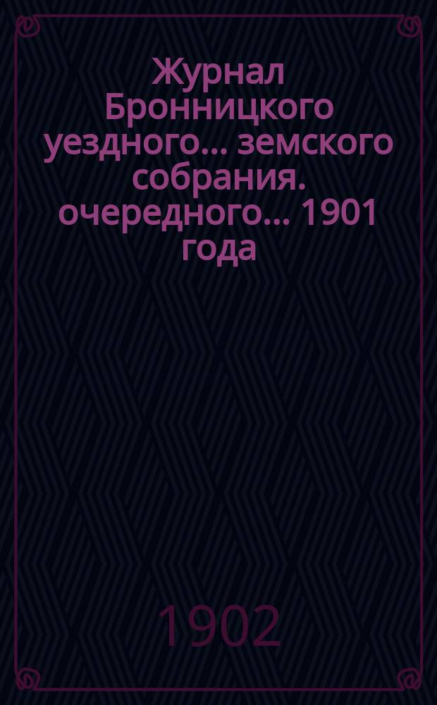 Журнал Бронницкого уездного... земского собрания. очередного... 1901 года