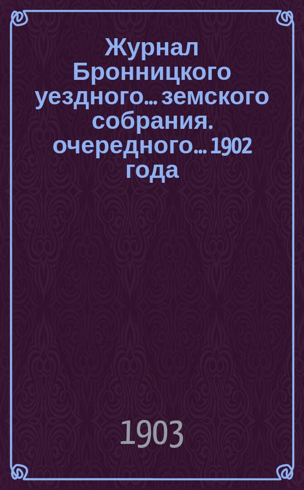Журнал Бронницкого уездного... земского собрания. очередного... 1902 года