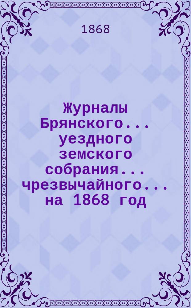 Журналы Брянского... уездного земского собрания... чрезвычайного... на 1868 год