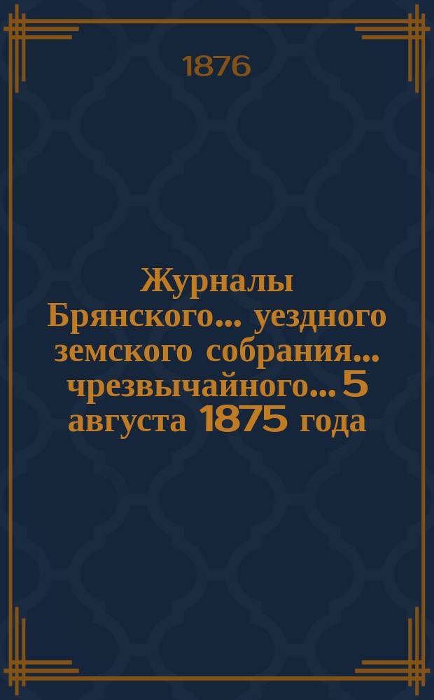 Журналы Брянского... уездного земского собрания... чрезвычайного... 5 августа [1875 года]