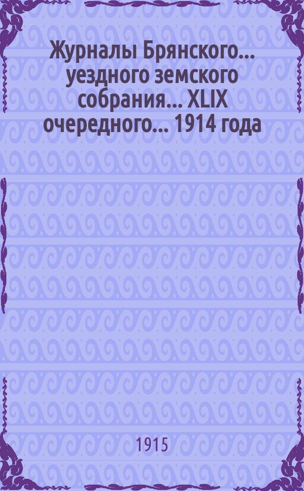 Журналы Брянского... уездного земского собрания... XLIX очередного... 1914 года