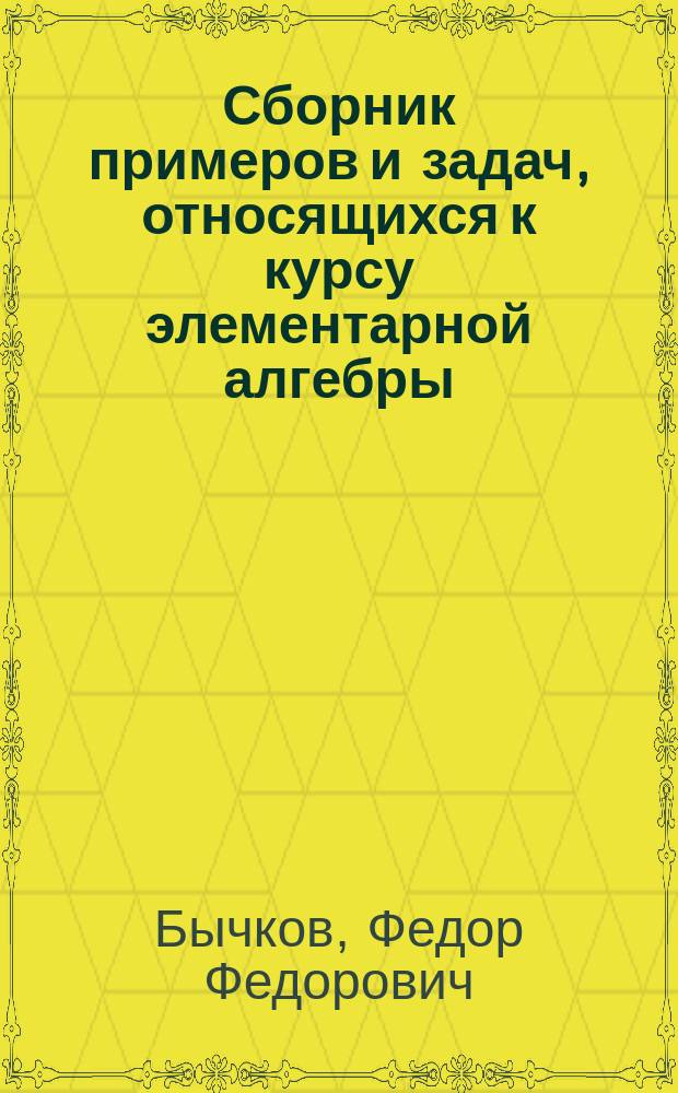 Сборник примеров и задач, относящихся к курсу элементарной алгебры