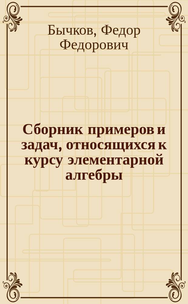 Сборник примеров и задач, относящихся к курсу элементарной алгебры