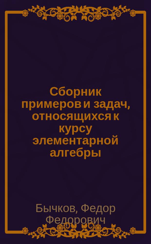 Сборник примеров и задач, относящихся к курсу элементарной алгебры