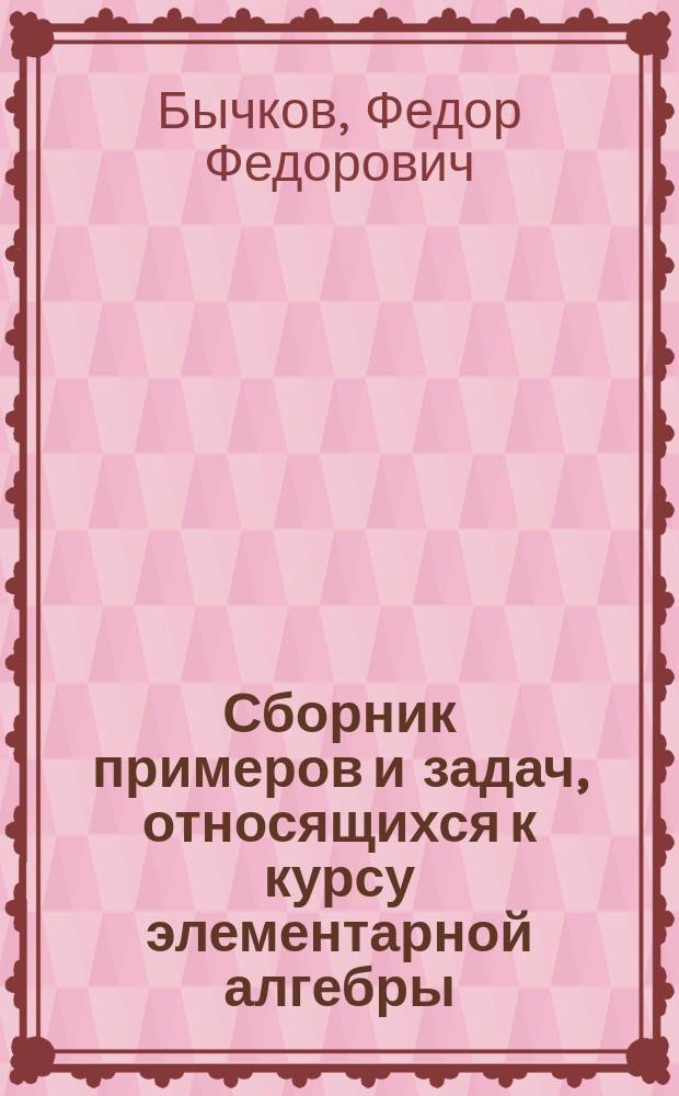 Сборник примеров и задач, относящихся к курсу элементарной алгебры