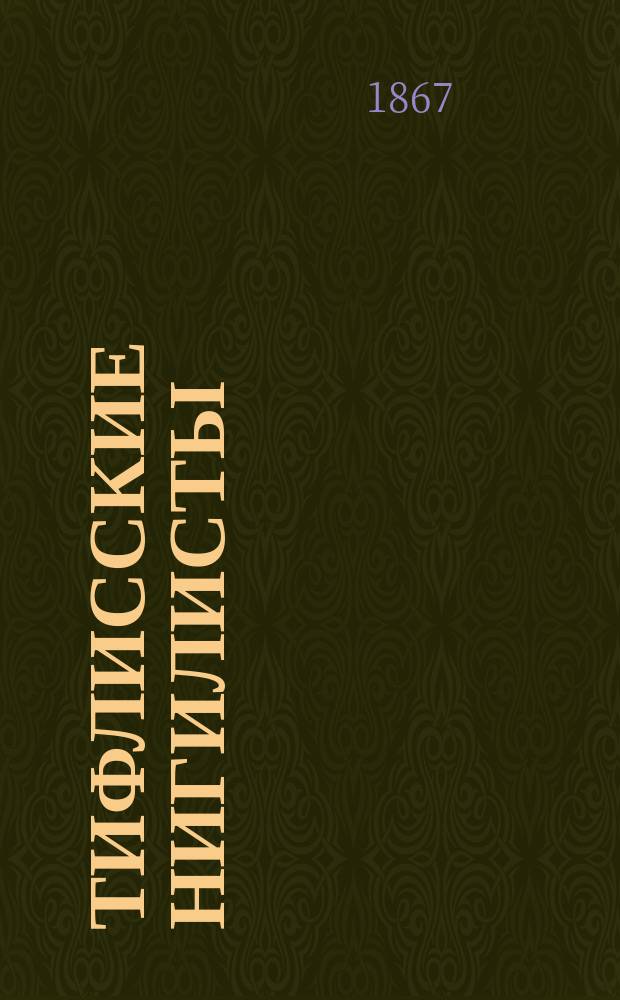 Тифлисские нигилисты : Сцены из соврем. тифлис. жизни