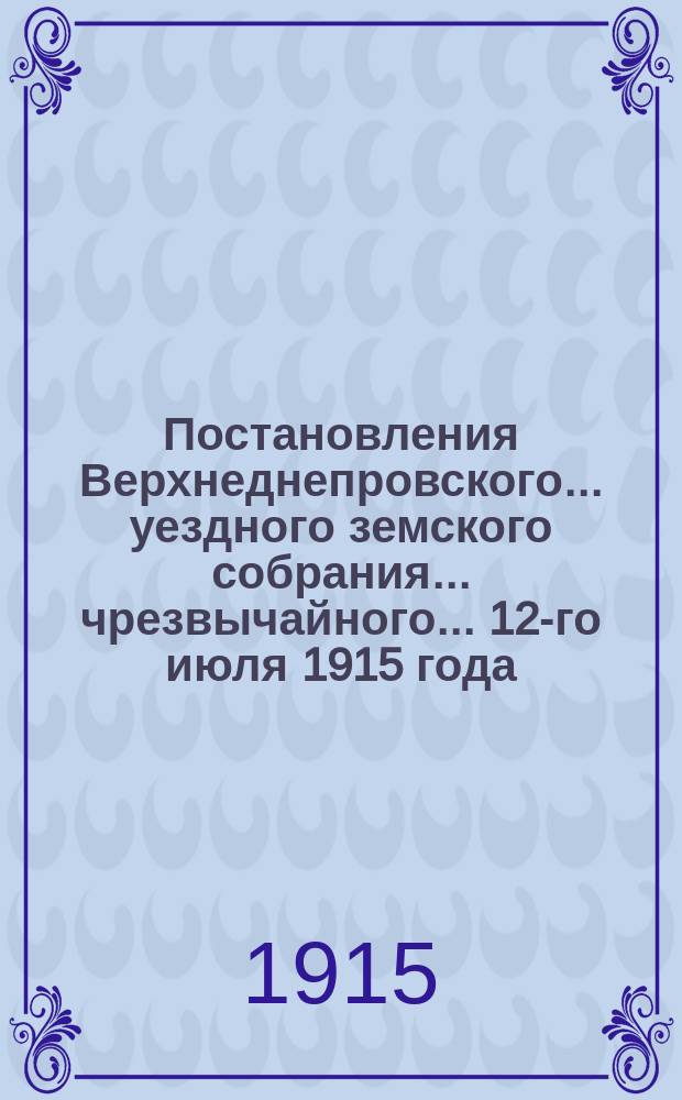 Постановления Верхнеднепровского... уездного земского собрания... чрезвычайного... 12-го июля 1915 года