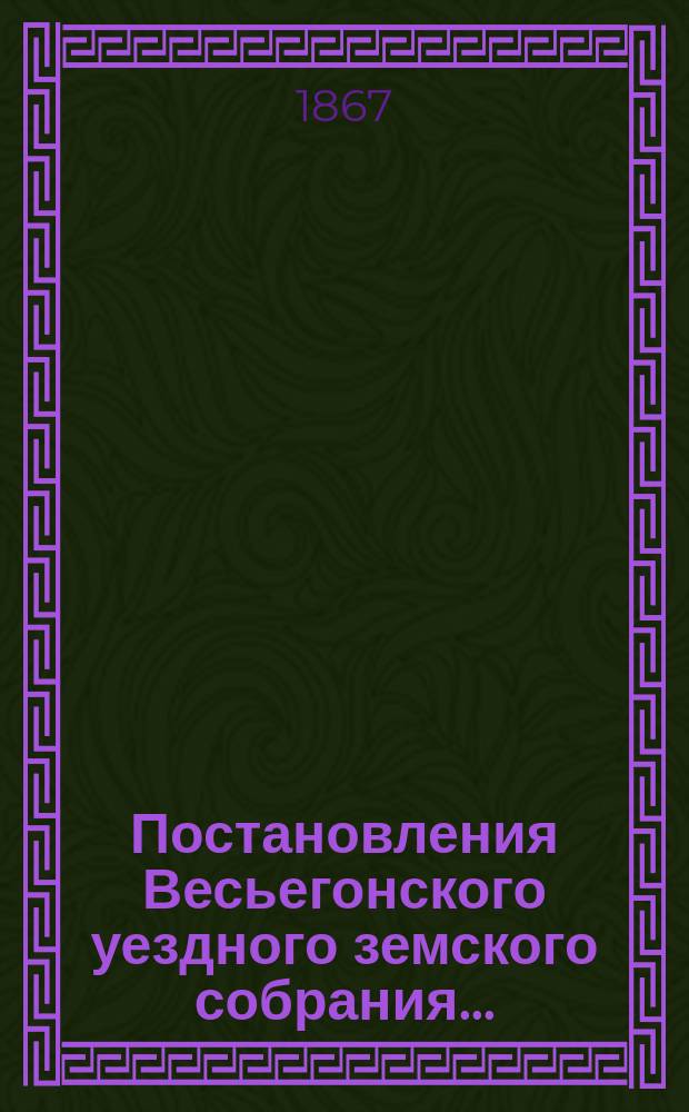 Постановления Весьегонского уездного земского собрания... : С прил