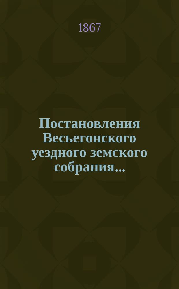 Постановления Весьегонского уездного земского собрания.. : С прил. экстренного... 14 и 15 чисел мая 1866 года