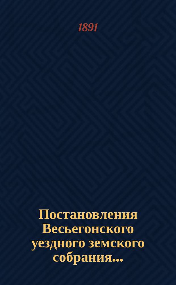 Постановления Весьегонского уездного земского собрания.. : С прил. очередного... 26-28 сентября 1890 года