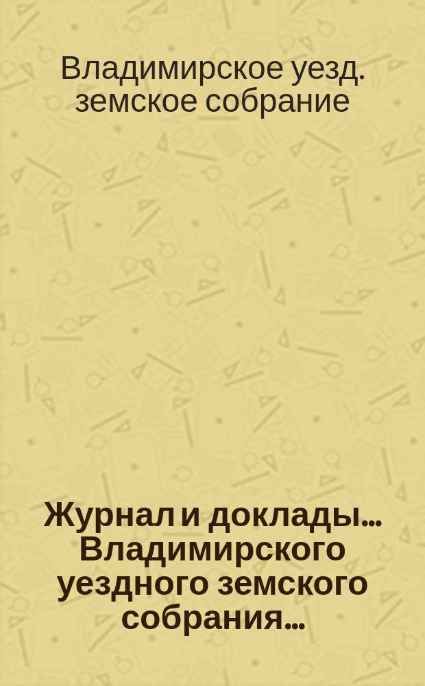 Журнал и доклады... Владимирского уездного земского собрания...