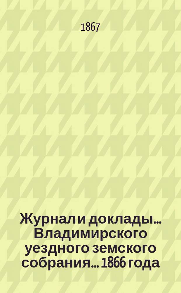 Журнал и доклады... Владимирского уездного земского собрания... 1866 года