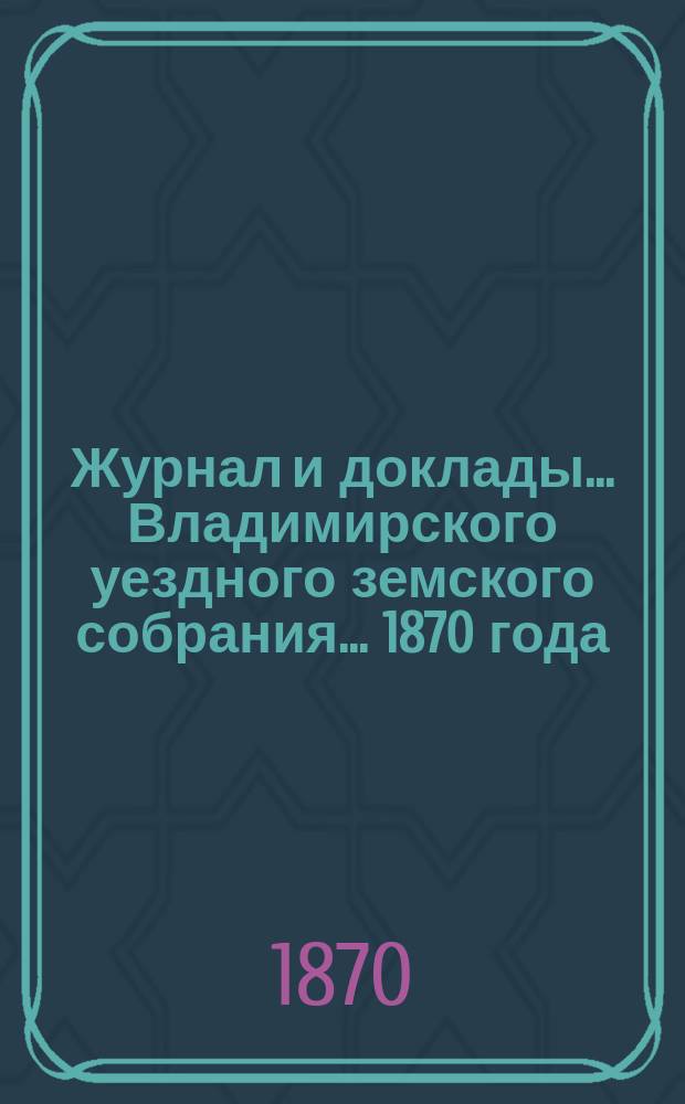 Журнал и доклады... Владимирского уездного земского собрания... 1870 года