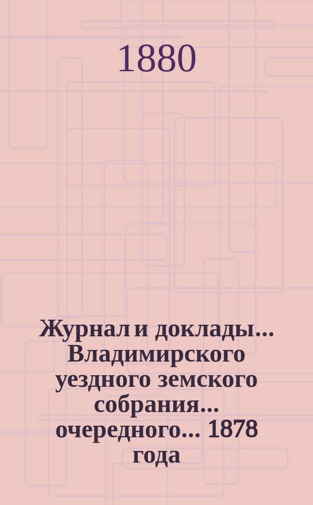Журнал и доклады... Владимирского уездного земского собрания... очередного... 1878 года