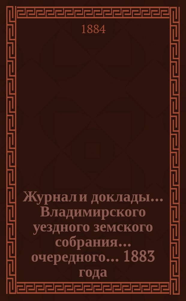 Журнал и доклады... Владимирского уездного земского собрания... очередного... 1883 года