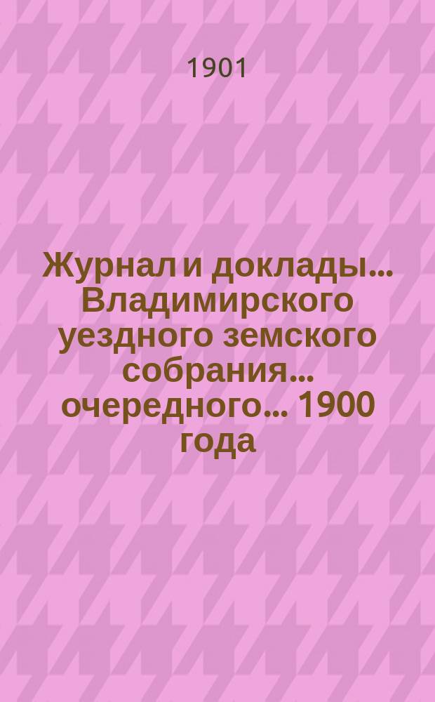 Журнал и доклады... Владимирского уездного земского собрания... очередного... 1900 года