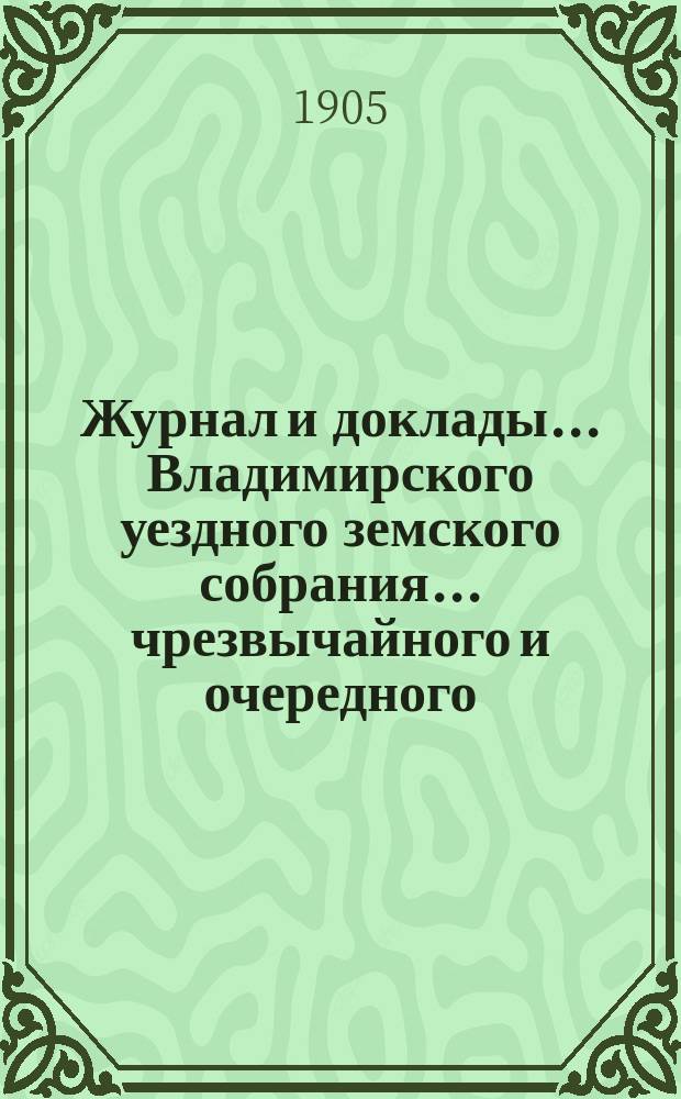 Журнал и доклады... Владимирского уездного земского собрания... чрезвычайного и очередного... 1904 года