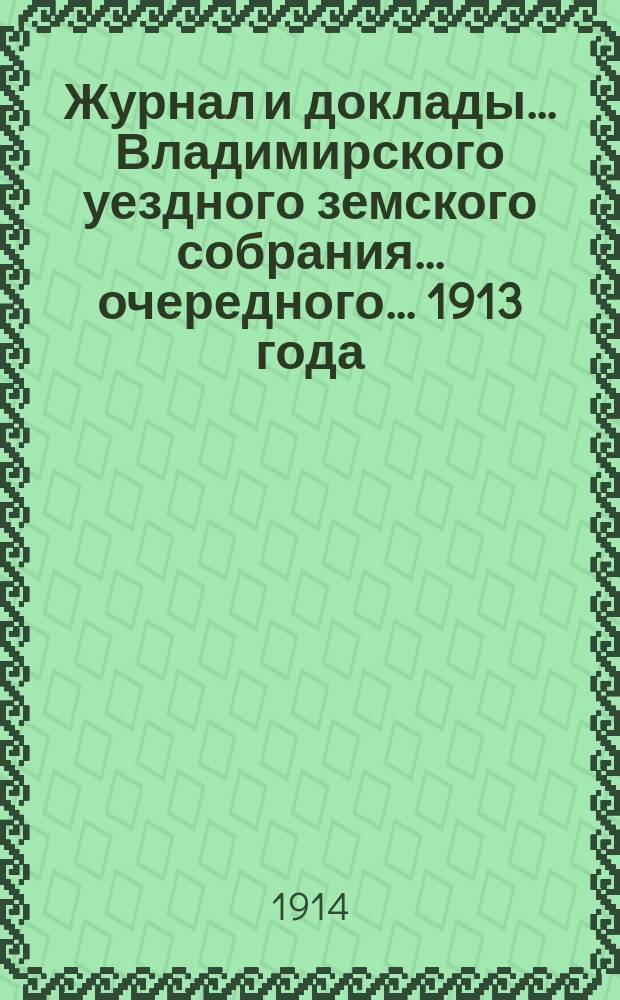 Журнал и доклады... Владимирского уездного земского собрания... очередного... 1913 года