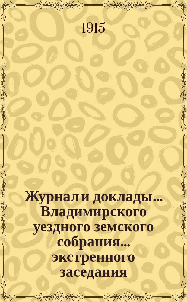 Журнал и доклады... Владимирского уездного земского собрания... экстренного заседания... 7-го июля 1914 года