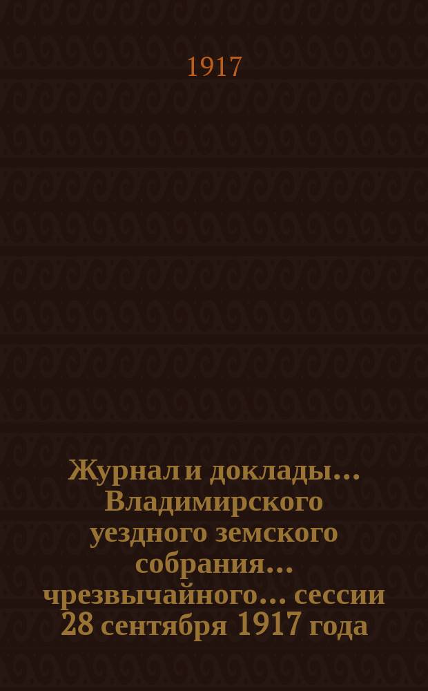 Журнал и доклады... Владимирского уездного земского собрания... чрезвычайного... сессии 28 сентября 1917 года