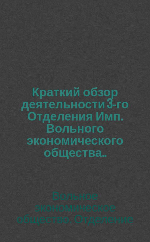 Краткий обзор деятельности 3-го Отделения Имп. Вольного экономического общества...