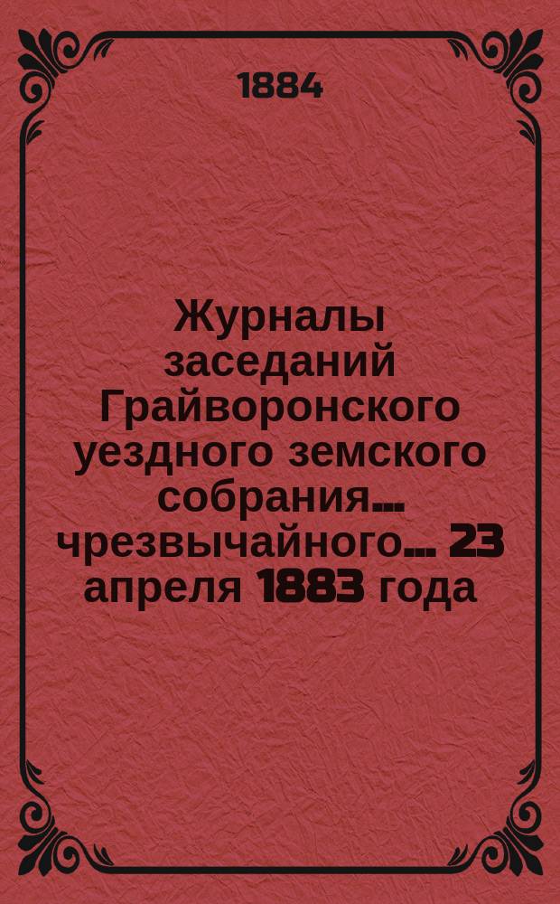 Журналы заседаний Грайворонского уездного земского собрания... чрезвычайного... 23 апреля 1883 года